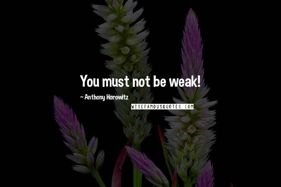 Anthony Horowitz Quotes: You must not be weak!