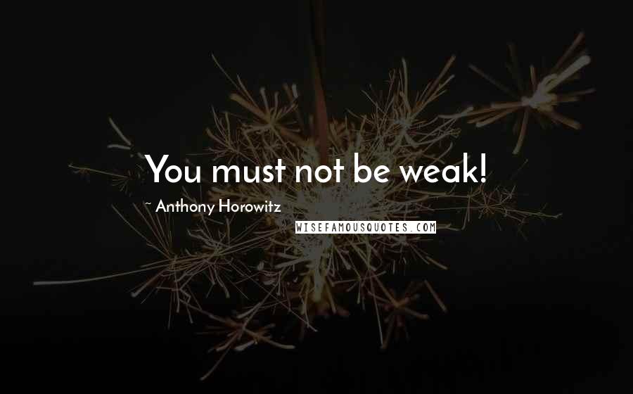Anthony Horowitz Quotes: You must not be weak!