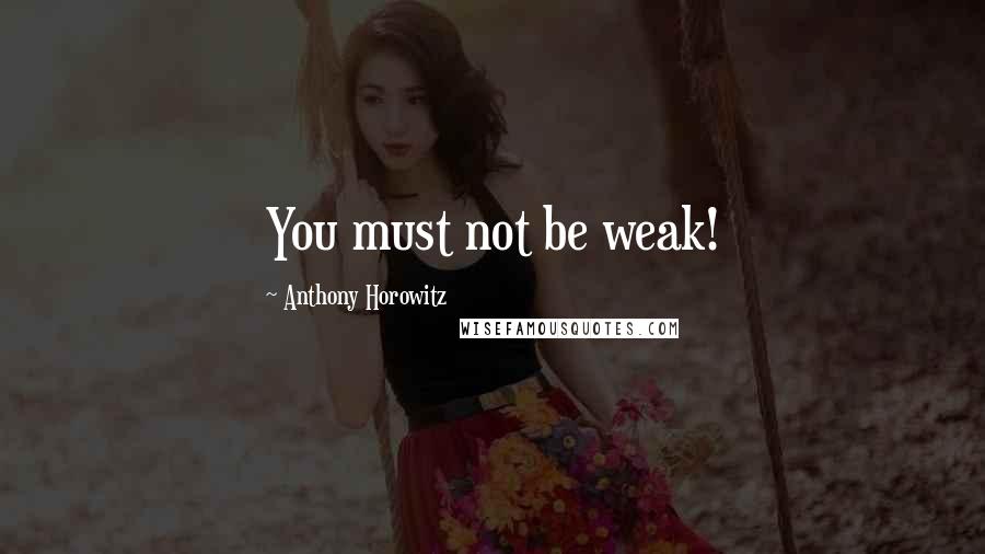 Anthony Horowitz Quotes: You must not be weak!