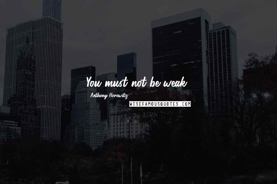 Anthony Horowitz Quotes: You must not be weak!