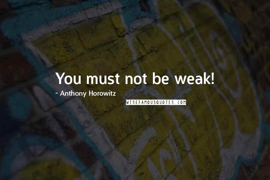 Anthony Horowitz Quotes: You must not be weak!