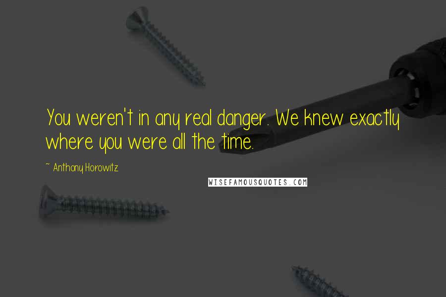Anthony Horowitz Quotes: You weren't in any real danger. We knew exactly where you were all the time.