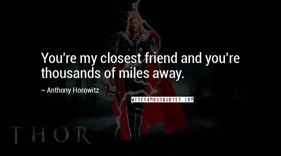 Anthony Horowitz Quotes: You're my closest friend and you're thousands of miles away.