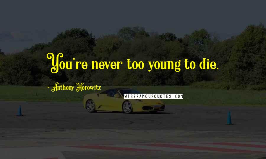 Anthony Horowitz Quotes: You're never too young to die.