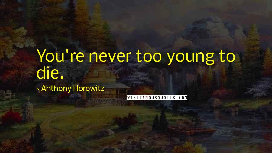 Anthony Horowitz Quotes: You're never too young to die.