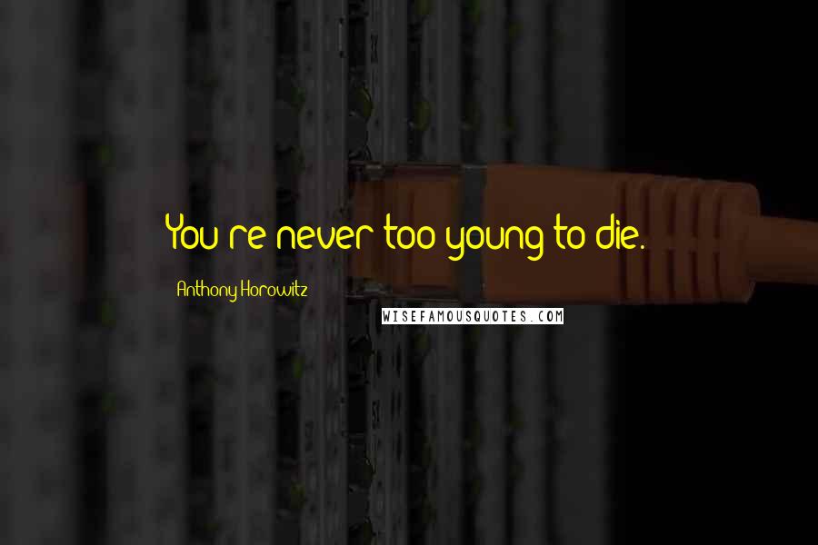 Anthony Horowitz Quotes: You're never too young to die.