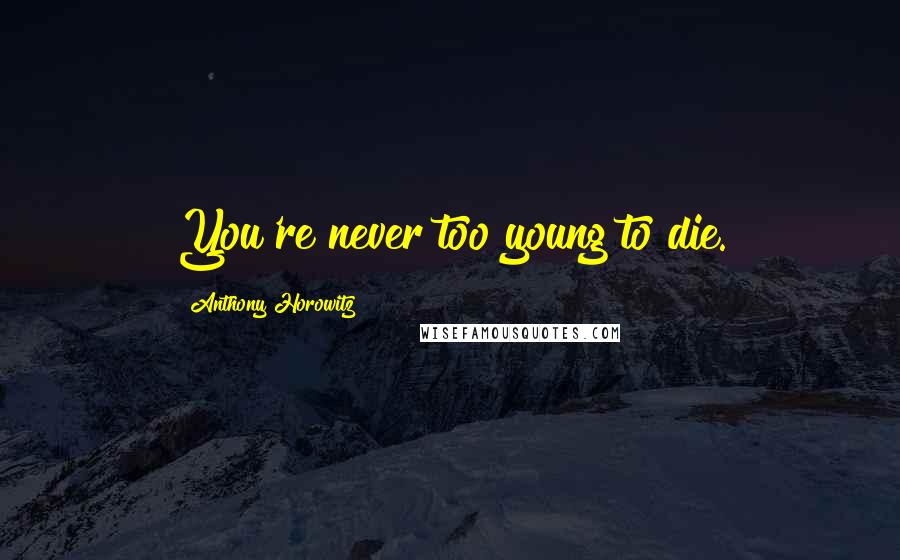 Anthony Horowitz Quotes: You're never too young to die.