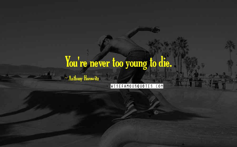 Anthony Horowitz Quotes: You're never too young to die.
