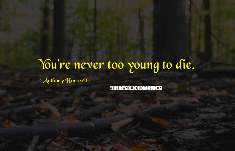 Anthony Horowitz Quotes: You're never too young to die.