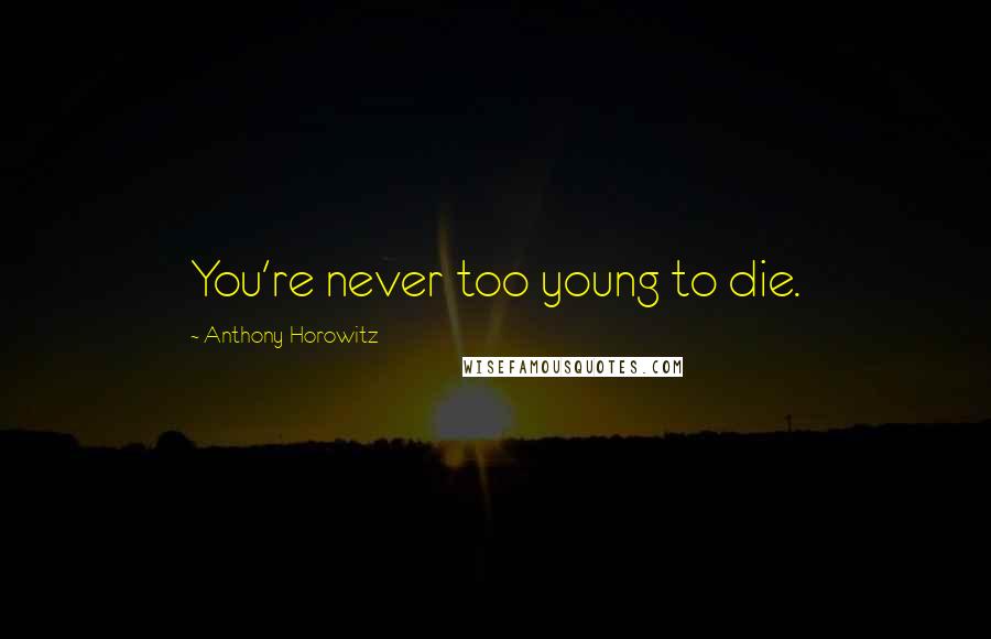 Anthony Horowitz Quotes: You're never too young to die.