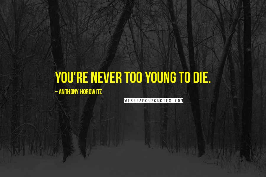 Anthony Horowitz Quotes: You're never too young to die.