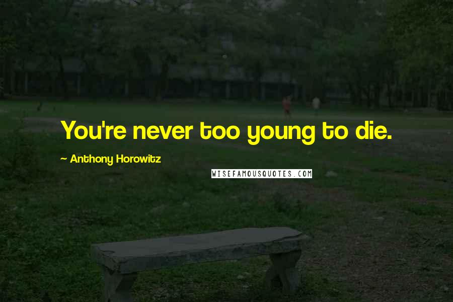 Anthony Horowitz Quotes: You're never too young to die.