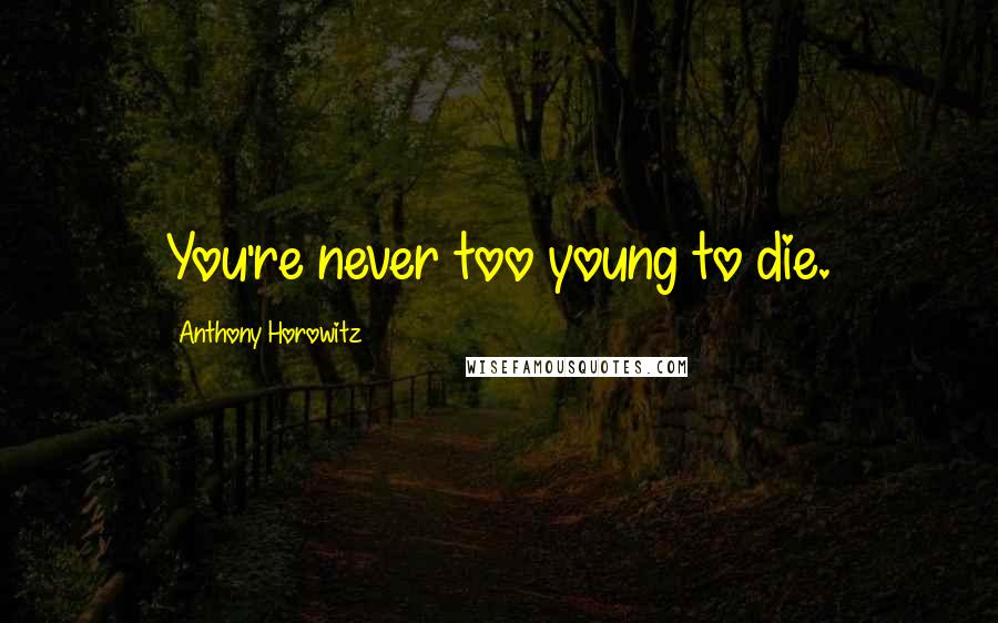 Anthony Horowitz Quotes: You're never too young to die.