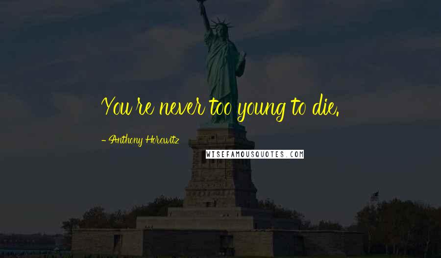 Anthony Horowitz Quotes: You're never too young to die.