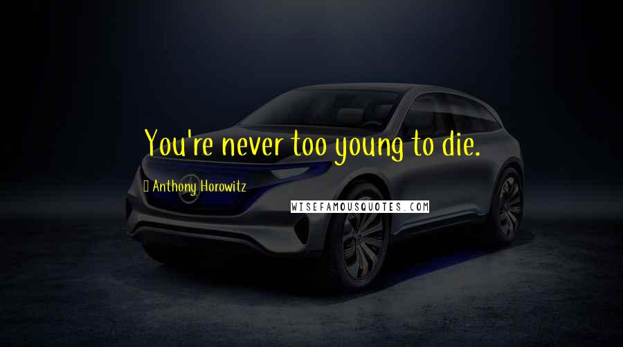 Anthony Horowitz Quotes: You're never too young to die.