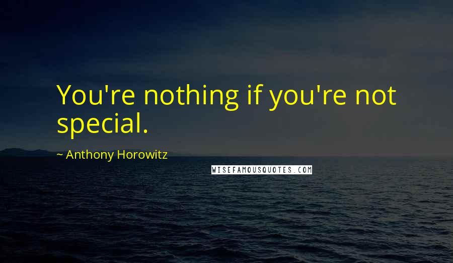 Anthony Horowitz Quotes: You're nothing if you're not special.
