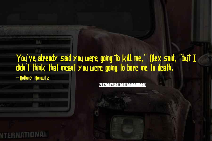 Anthony Horowitz Quotes: You've already said you were going to kill me," Alex said, "but I didn't think that meant you were going to bore me to death.