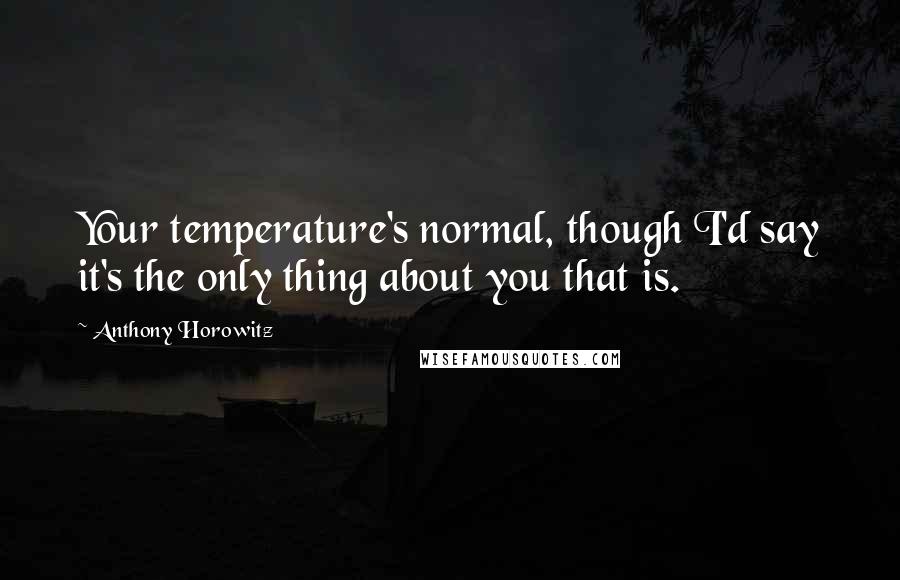Anthony Horowitz Quotes: Your temperature's normal, though I'd say it's the only thing about you that is.