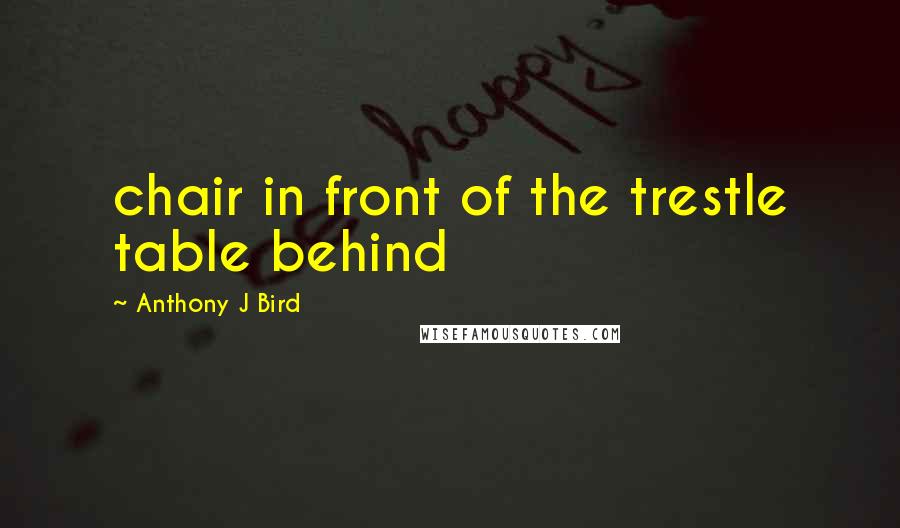 Anthony J Bird Quotes: chair in front of the trestle table behind