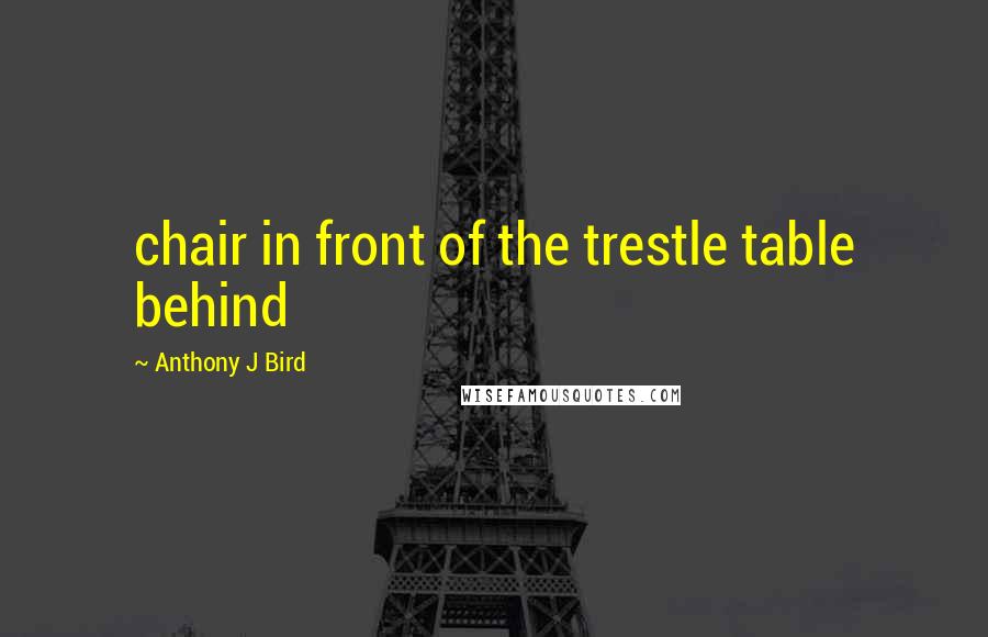 Anthony J Bird Quotes: chair in front of the trestle table behind