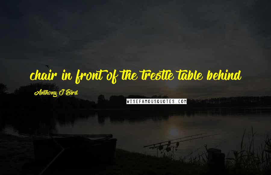 Anthony J Bird Quotes: chair in front of the trestle table behind