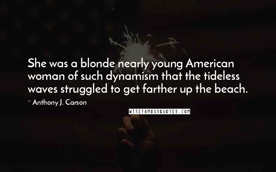 Anthony J. Carson Quotes: She was a blonde nearly young American woman of such dynamism that the tideless waves struggled to get farther up the beach.