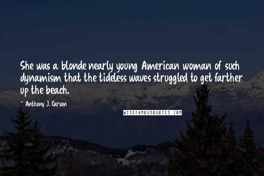 Anthony J. Carson Quotes: She was a blonde nearly young American woman of such dynamism that the tideless waves struggled to get farther up the beach.