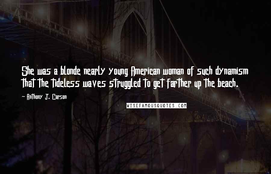 Anthony J. Carson Quotes: She was a blonde nearly young American woman of such dynamism that the tideless waves struggled to get farther up the beach.