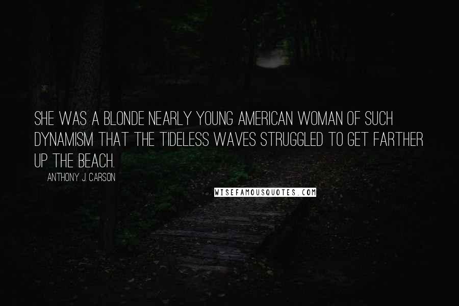 Anthony J. Carson Quotes: She was a blonde nearly young American woman of such dynamism that the tideless waves struggled to get farther up the beach.