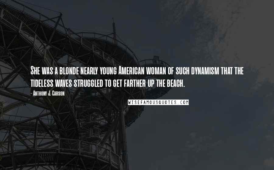 Anthony J. Carson Quotes: She was a blonde nearly young American woman of such dynamism that the tideless waves struggled to get farther up the beach.