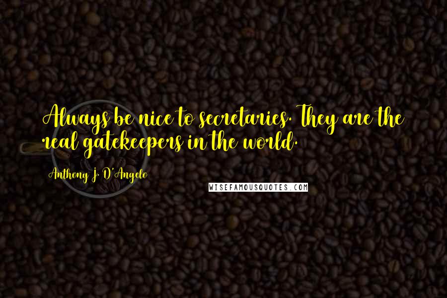 Anthony J. D'Angelo Quotes: Always be nice to secretaries. They are the real gatekeepers in the world.