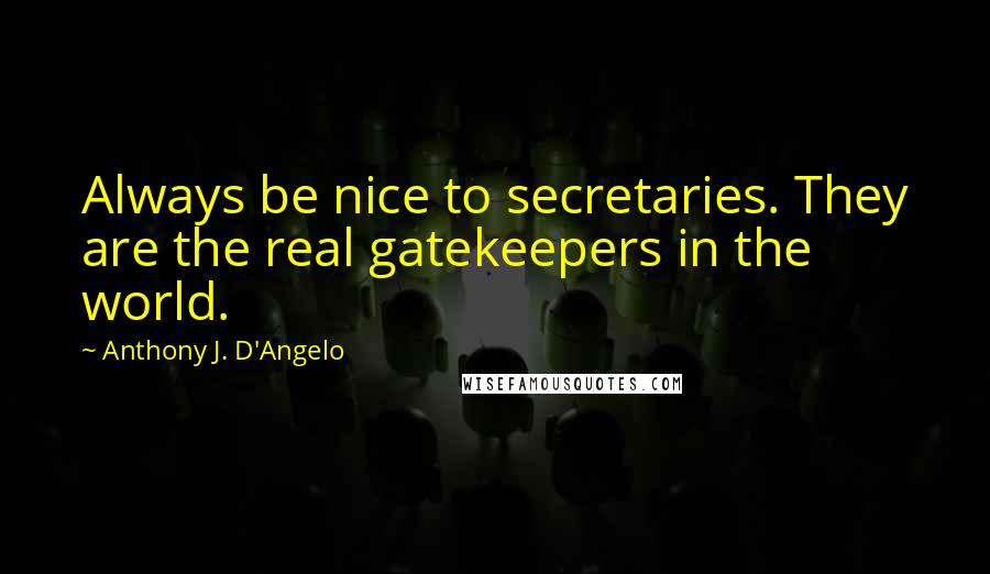 Anthony J. D'Angelo Quotes: Always be nice to secretaries. They are the real gatekeepers in the world.