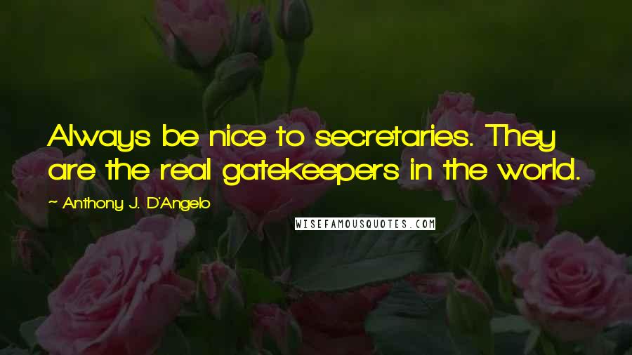 Anthony J. D'Angelo Quotes: Always be nice to secretaries. They are the real gatekeepers in the world.