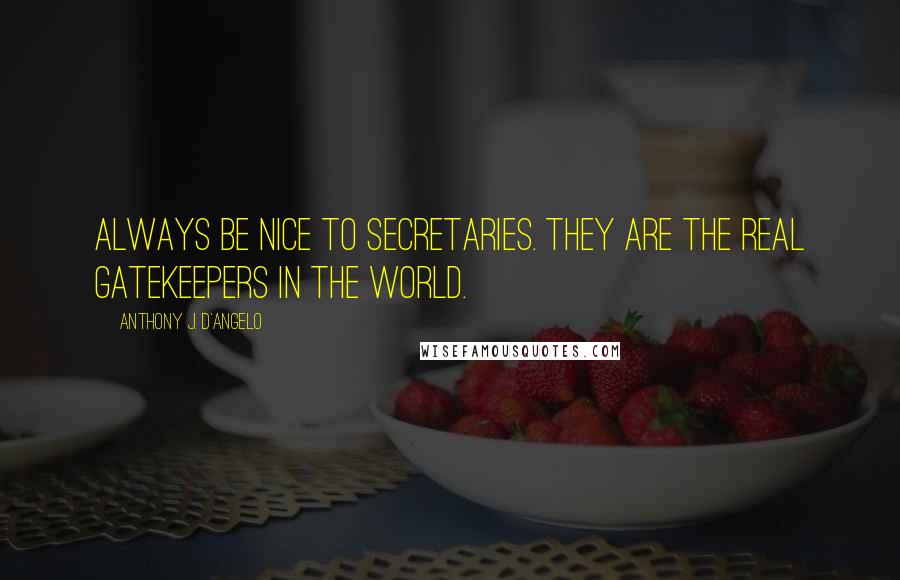 Anthony J. D'Angelo Quotes: Always be nice to secretaries. They are the real gatekeepers in the world.