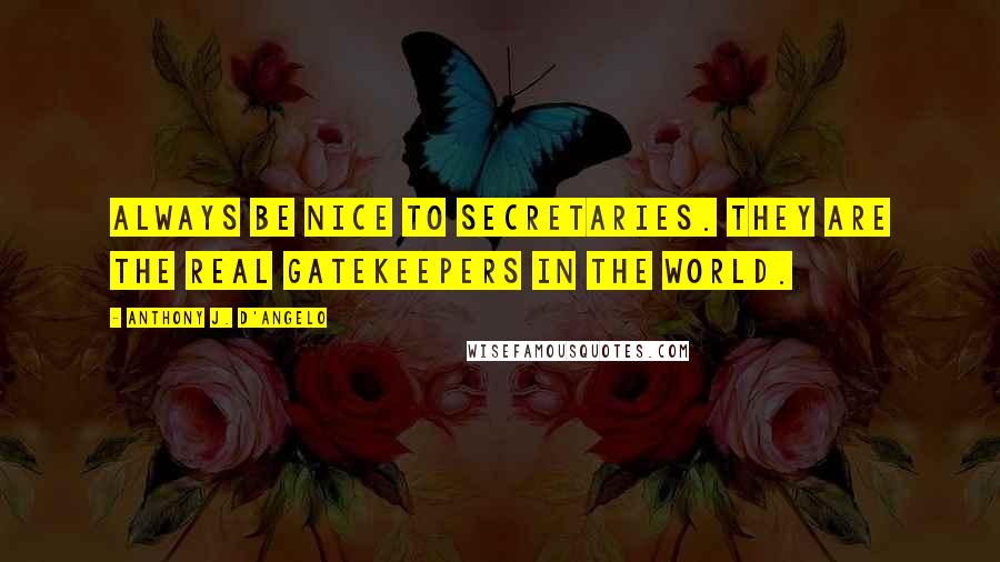 Anthony J. D'Angelo Quotes: Always be nice to secretaries. They are the real gatekeepers in the world.