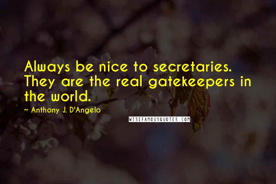 Anthony J. D'Angelo Quotes: Always be nice to secretaries. They are the real gatekeepers in the world.