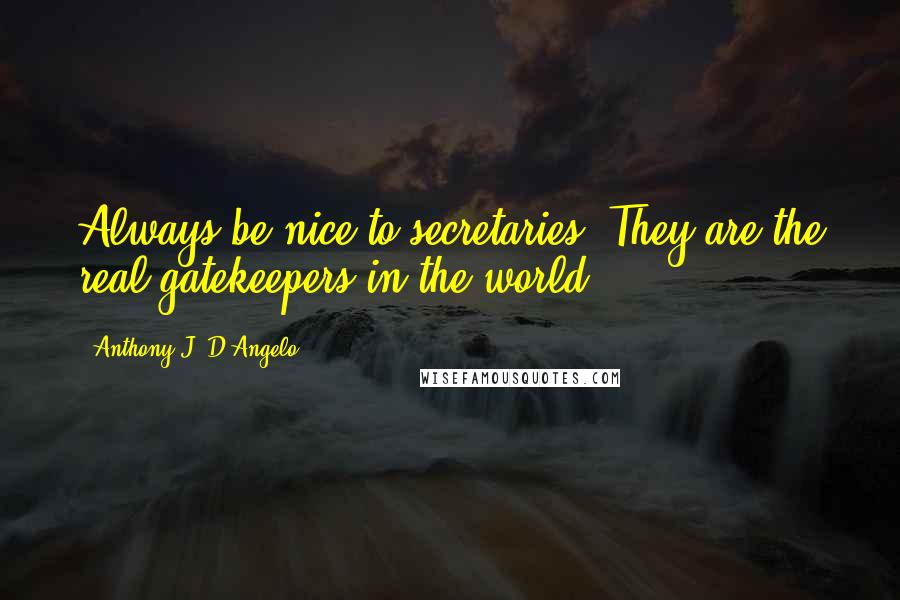 Anthony J. D'Angelo Quotes: Always be nice to secretaries. They are the real gatekeepers in the world.