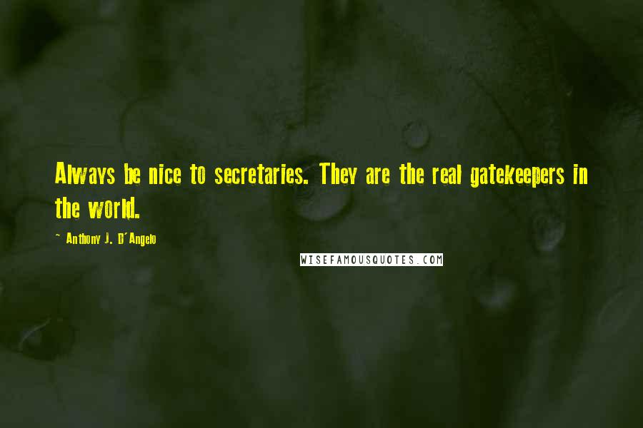 Anthony J. D'Angelo Quotes: Always be nice to secretaries. They are the real gatekeepers in the world.