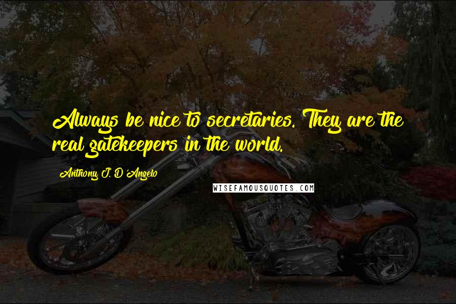 Anthony J. D'Angelo Quotes: Always be nice to secretaries. They are the real gatekeepers in the world.