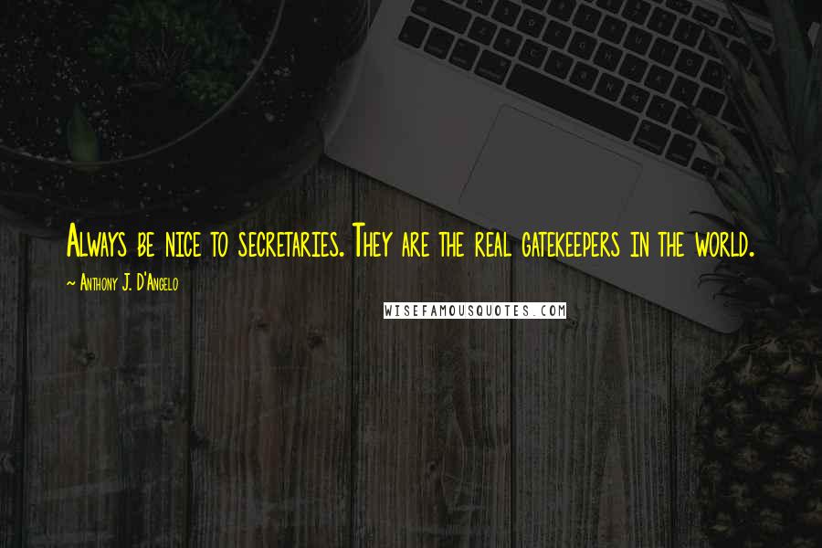 Anthony J. D'Angelo Quotes: Always be nice to secretaries. They are the real gatekeepers in the world.