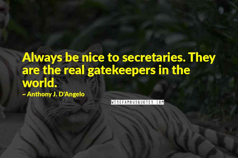 Anthony J. D'Angelo Quotes: Always be nice to secretaries. They are the real gatekeepers in the world.