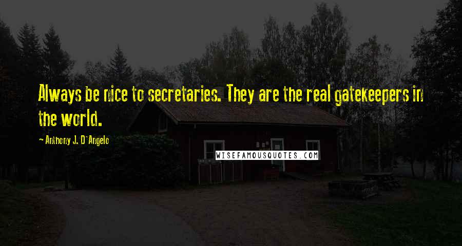 Anthony J. D'Angelo Quotes: Always be nice to secretaries. They are the real gatekeepers in the world.