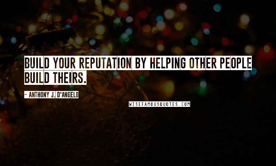 Anthony J. D'Angelo Quotes: Build your reputation by helping other people build theirs.