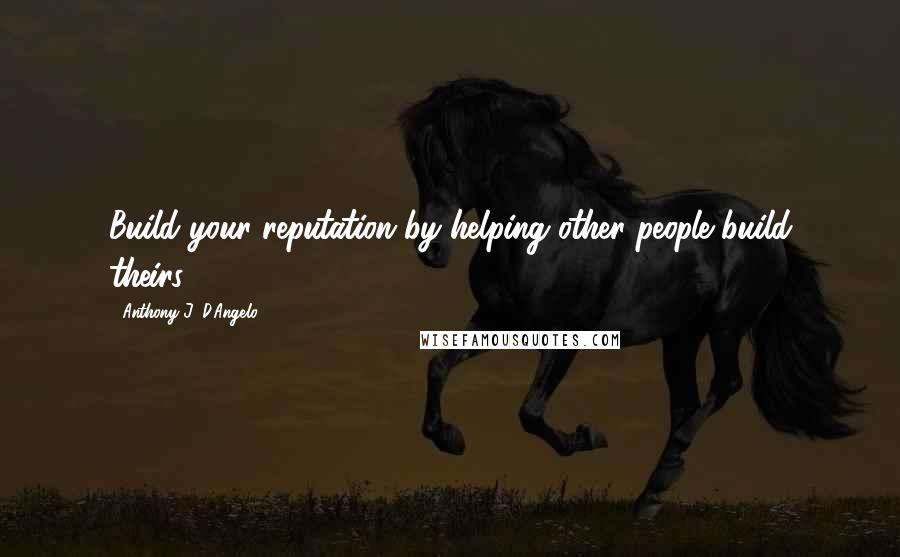 Anthony J. D'Angelo Quotes: Build your reputation by helping other people build theirs.