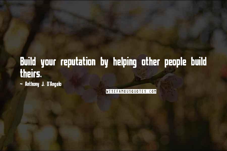 Anthony J. D'Angelo Quotes: Build your reputation by helping other people build theirs.