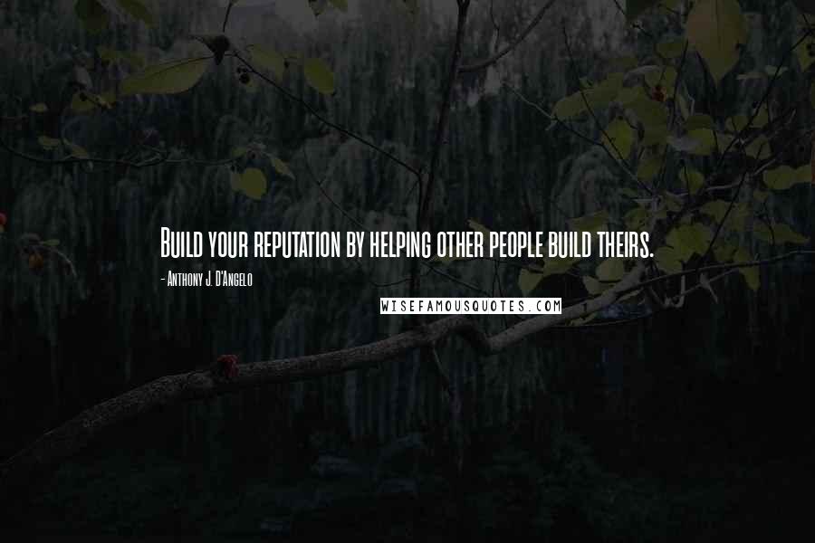 Anthony J. D'Angelo Quotes: Build your reputation by helping other people build theirs.