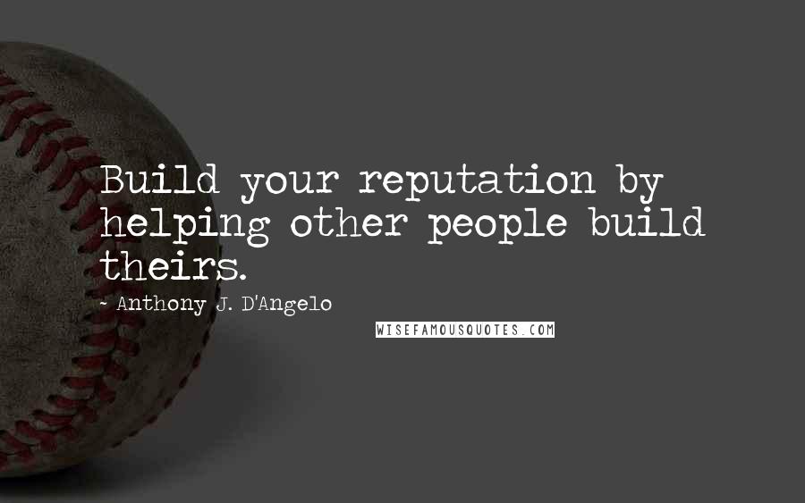 Anthony J. D'Angelo Quotes: Build your reputation by helping other people build theirs.