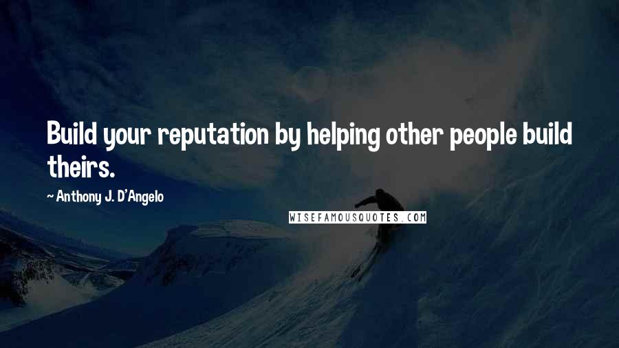 Anthony J. D'Angelo Quotes: Build your reputation by helping other people build theirs.