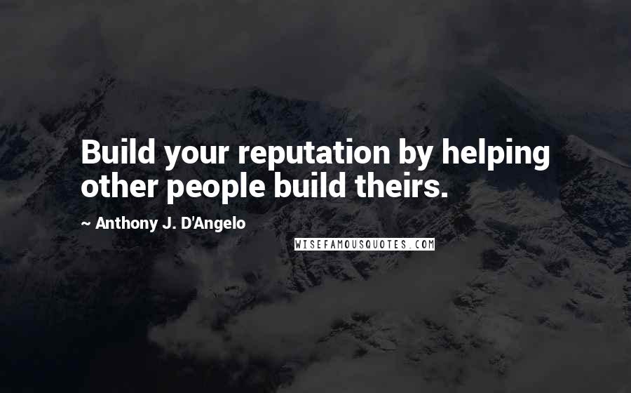 Anthony J. D'Angelo Quotes: Build your reputation by helping other people build theirs.