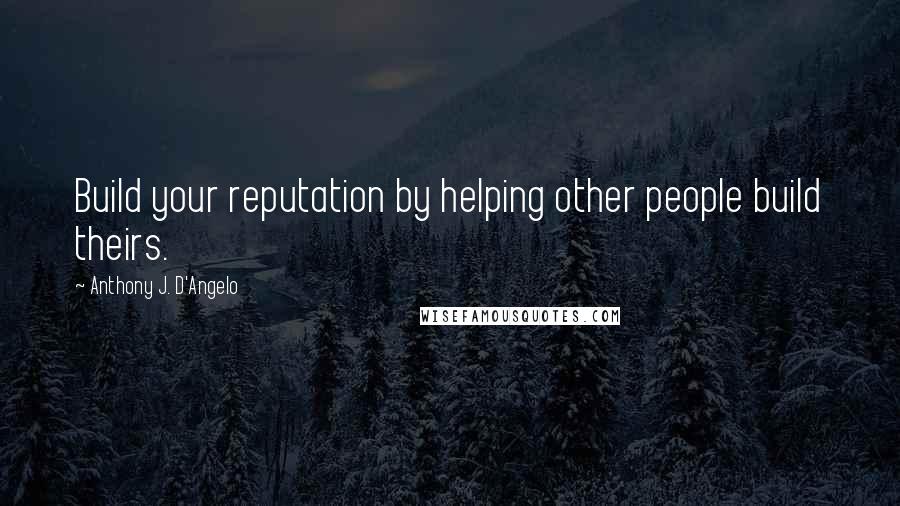 Anthony J. D'Angelo Quotes: Build your reputation by helping other people build theirs.